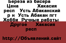 Береза из бисера  › Цена ­ 1 500 - Хакасия респ., Усть-Абаканский р-н, Усть-Абакан пгт Хобби. Ручные работы » Другое   . Хакасия респ.